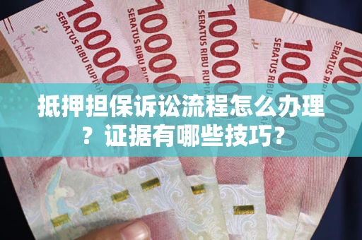 济南抵押担保诉讼流程怎么办理?证据有哪些技巧? 济南抵押担保诉讼流程怎么办理?证据有哪些技巧?