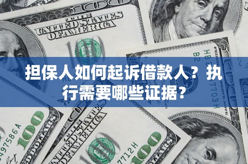 济南担保人如何起诉借款人?执行需要哪些证据? 济南担保人如何起诉借款人?执行需要哪些证据?
