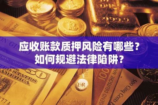 济南应收账款质押风险有哪些？如何规避法律陷阱？