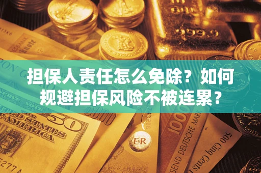 济南担保人责任怎么免除？如何规避担保风险不被连累？