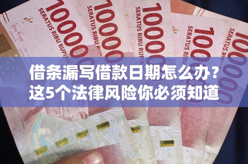 济南借条漏写借款日期怎么办?这5个法律风险你必须知道 济南借条漏写借款日期怎么办?这5个法律风险你必须知道