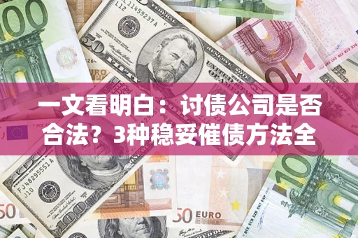 济南一文看明白：讨债公司是否合法？3种稳妥催债方法全解析
