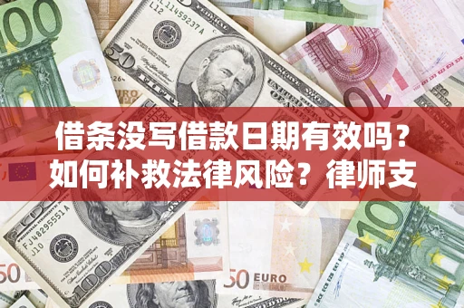 济南借条没写借款日期有效吗？如何补救法律风险？律师支招