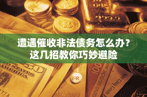 济南遭遇催收非法债务怎么办？这几招教你巧妙避险