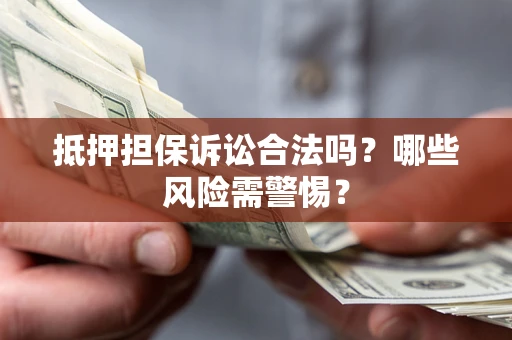 济南抵押担保诉讼合法吗?哪些风险需警惕? 济南抵押担保诉讼合法吗?哪些风险需警惕?