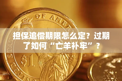 济南担保追偿期限怎么定？过期了如何“亡羊补牢”？