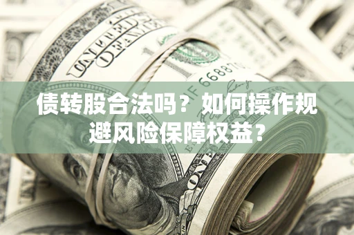 济南债转股合法吗?如何操作规避风险保障权益? 济南债转股合法吗?如何操作规避风险保障权益?