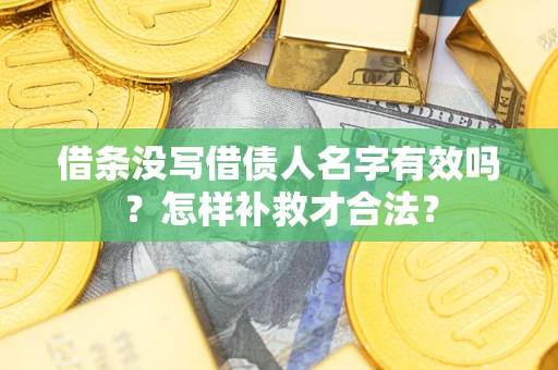 济南借条没写借债人名字有效吗？怎样补救才合法？