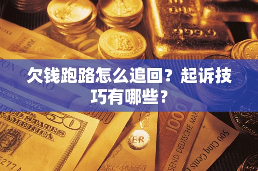 济南欠钱跑路怎么追回？起诉技巧有哪些？