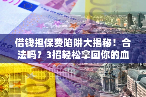济南借钱担保费陷阱大揭秘！合法吗？3招轻松拿回你的血汗钱