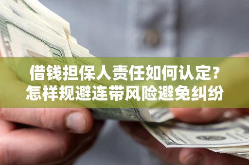 济南借钱担保人责任如何认定?怎样规避连带风险避免纠纷保障权益? 济南借钱担保人责任如何认定?怎样规避连带风险避免纠纷保障权益?