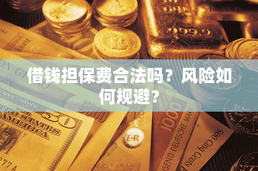 济南借钱担保费合法吗?风险如何规避? 济南借钱担保费合法吗?风险如何规避?