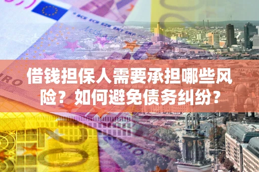 济南借钱担保人需要承担哪些风险?如何避免债务纠纷? 济南借钱担保人需要承担哪些风险?如何避免债务纠纷?