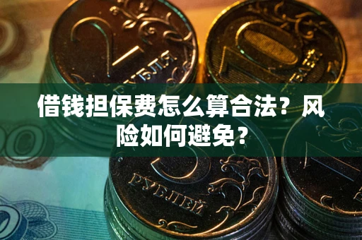 济南借钱担保费怎么算合法？风险如何避免？