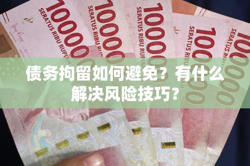 济南债务拘留如何避免?有什么解决风险技巧? 济南债务拘留如何避免?有什么解决风险技巧?