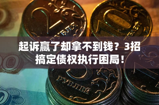 济南起诉赢了却拿不到钱？3招搞定债权执行困局！