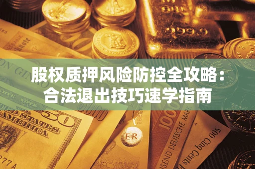 济南股权质押风险防控全攻略：合法退出技巧速学指南