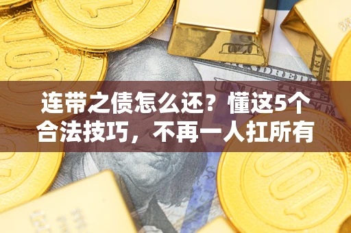 济南连带之债怎么还？懂这5个合法技巧，不再一人扛所有！