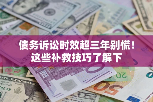 济南债务诉讼时效超三年别慌！这些补救技巧了解下
