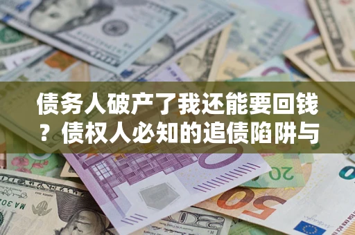 济南债务人破产了我还能要回钱？债权人必知的追债陷阱与破局之道