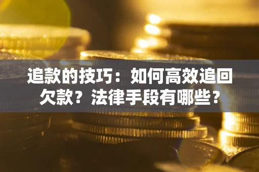 济南追款的技巧:如何高效追回欠款?法律手段有哪些? 济南追款的技巧:如何高效追回欠款?法律手段有哪些?
