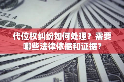 济南代位权纠纷如何处理?需要哪些法律依据和证据? 济南代位权纠纷如何处理?需要哪些法律依据和证据?