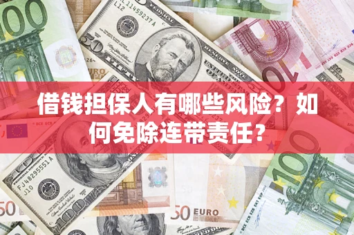 济南借钱担保人有哪些风险？如何免除连带责任？