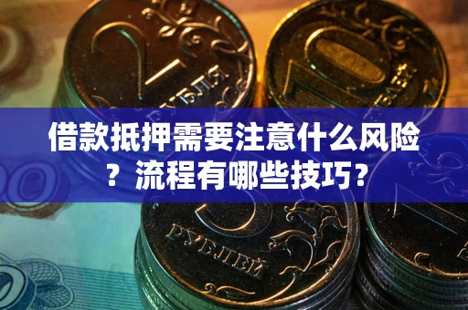 济南借款抵押需要注意什么风险?流程有哪些技巧? 济南借款抵押需要注意什么风险?流程有哪些技巧?